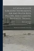 A Catalogue Of Surgeons' Instruments, Air And Water Beds, Pillows, And Cushions, Bandages, Trusses...: Manufactured And Sold By S. Maw & Son
