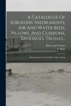 A Catalogue Of Surgeons' Instruments, Air And Water Beds, Pillows, And Cushions, Bandages, Trusses...: Manufactured And Sold By S. Maw & Son - Maw, S.