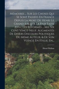 Mémoires ... Sur Les Choses Qui Se Sont Passées En France Depuis La Mort De Henri Le Grand Jusqu'à La Paix Faite Avec Les Réformés ... Mil Six Cent Vi