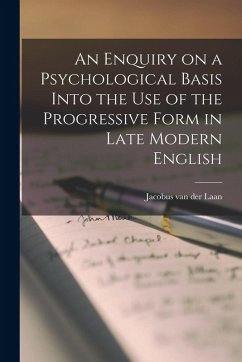 An Enquiry on a Psychological Basis Into the use of the Progressive Form in Late Modern English - Laan, Jacobus Van Der