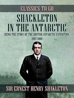 Shackleton in the Antarctic, Being the Story of the British Antarctic Expedition, 1907 - 1909 (eBook, ePUB) - Shackleton, Ernest Henry