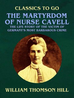 The Martyrdom of Nurse Cavell, The Life Story of the Victim of Germany's Most Barbarous Crime (eBook, ePUB) - Hill, William Thomson