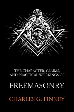 The Character Claims and Practical Workings of Freemasonry (eBook, ePUB) - Finney, Charles G.