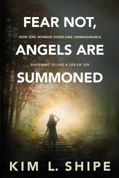 Fear Not, Angels Are Summoned: How One Woman Overcame Unimaginable Suffering to Live a Life of Joy (eBook, ePUB) - Shipe, Kim