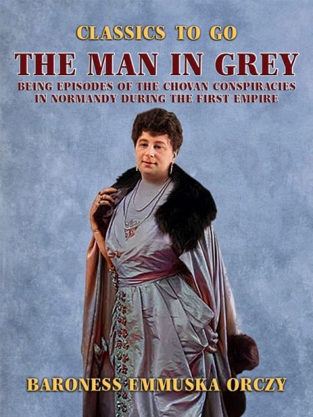 The Man in Grey Being Episodes of the Chovan Conspiracies in Normandy during the First Empire (eBook, ePUB) The Man in Grey Being Episodes of the Chovan Conspiracies in Normandy during the First Empire (eBook, ePUB)