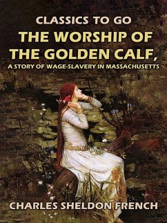 Cover The Worship of the Golden Calf, A Story of Wage-Slavery in Massachusetts (eBook, ePUB)
