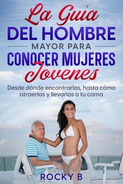 Cover La guía del hombre mayor para conocer mujeres jóvenes: Desde dónde encontrarlas, hasta cómo atraerlas y llevarlas a tu cama. (eBook, ePUB)