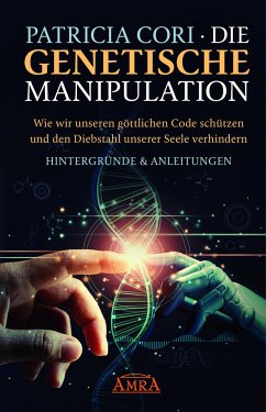 Die Genetische Manipulation: Wie wir unseren göttlichen Code schützen und den Diebstahl unserer Seele verhindern - Cori, Patricia