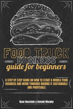 Food Truck Business Guide For Beginners: A Step By Step Guide On How To Start A Mobile Food Business And Work Towards Making It Sustainable And Profitable (eBook, ePUB) - Bourdain, Ryan; Murphy, Donald