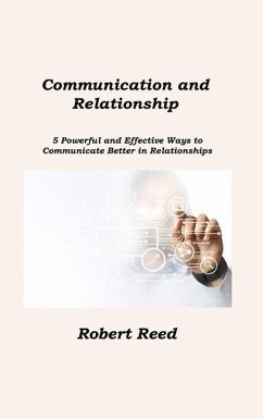 Communication and Relationship: 5 Powerful and Effective Ways to Communicate Better in Relationships - Reed, Robert