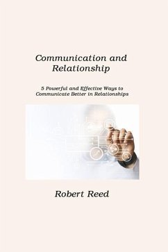Communication and Relationship: 5 Powerful and Effective Ways to Communicate Better in Relationships - Reed, Robert