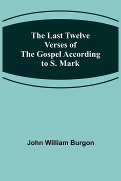 The Last Twelve Verses of the Gospel According to S. Mark - William Burgon, John