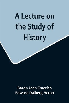 A Lecture on the Study of History - John Emerich, Baron; Dalberg Acton, Edward