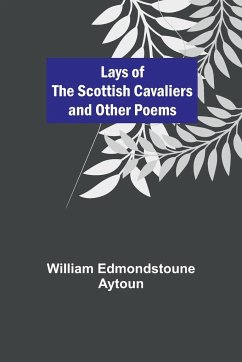 Lays of the Scottish Cavaliers and Other Poems - Edmondstoune Aytoun, William