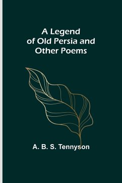 A Legend of Old Persia and Other Poems - B. S. Tennyson, A.