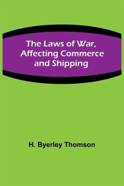 The Laws of War, Affecting Commerce and Shipping - Byerley Thomson, H.