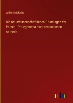 Die naturwissenschaftlichen Grundlagen der Poesie - Prolegomena einer realistischen Ästhetik - Bölsche, Wilhelm
