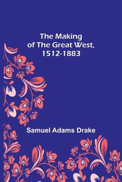 The Making of the Great West, 1512-1883 - Adams Drake, Samuel