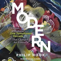 Modern: Genius, Madness, and One Tumultuous Decade That Changed Art Forever - Hook, Philip