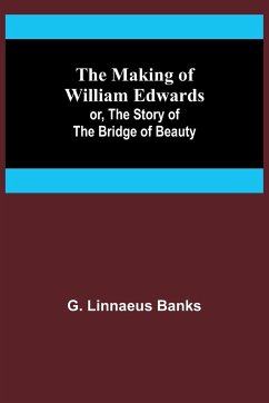 The Making of William Edwards; or, The Story of the Bridge of Beauty - Linnaeus Banks, G.
