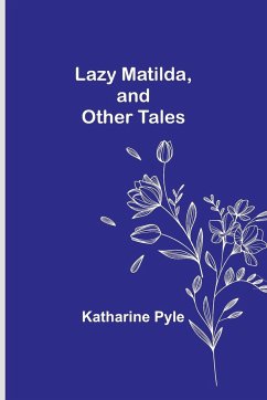 Lazy Matilda, and Other Tales - Pyle, Katharine