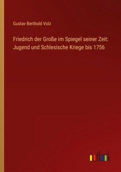 Friedrich der Große im Spiegel seiner Zeit: Jugend und Schlesische Kriege bis 1756 - Volz, Gustav Berthold