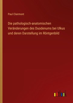 Die pathologisch-anatomischen Veränderungen des Duodenums bei Ulkus und deren Darstellung im Röntgenbild - Clairmont, Paul