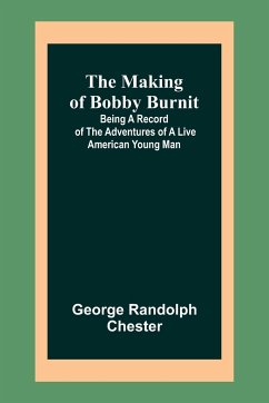 The Making of Bobby Burnit; Being a Record of the Adventures of a Live American Young Man - Randolph Chester, George