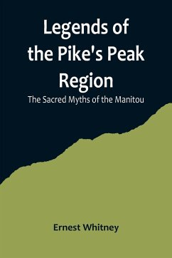 Legends of the Pike's Peak Region; The Sacred Myths of the Manitou - Whitney, Ernest