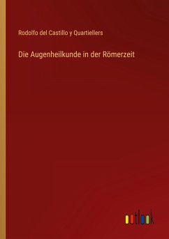 Die Augenheilkunde in der Römerzeit - Castillo y Quartiellers, Rodolfo del