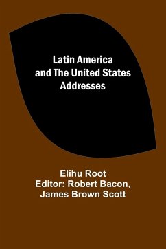 Latin America and the United States Addresses - Root, Elihu