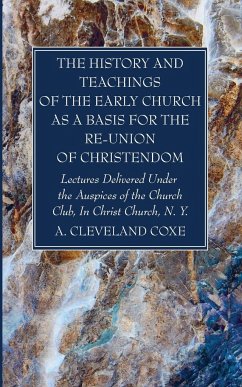 The History and Teachings of the Early Church as a Basis for the Re-Union of Christendom - Coxe, A. Cleveland