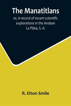 The Manatitlans; or, A record of recent scientific explorations in the Andean La Plata, S. A. - Elton Smile, R.