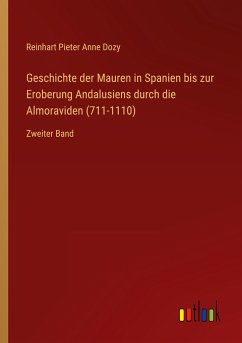 Geschichte der Mauren in Spanien bis zur Eroberung Andalusiens durch die Almoraviden (711-1110) - Dozy, Reinhart Pieter Anne