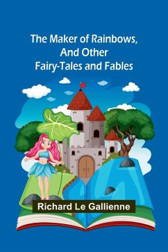 The Maker of Rainbows, and Other Fairy-tales and Fables - Le Gallienne, Richard