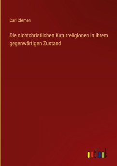 Die nichtchristlichen Kuturreligionen in ihrem gegenwärtigen Zustand - Clemen, Carl