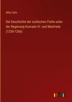 Die Geschichte der sizilischen Flotte unter der Regierung Konrads IV. und Manfreds (1250-1266) - Cohn, Willy