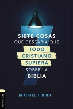 Siete Cosas Que Desearía Que Todo Cristiano Supiera Sobre La Biblia - Bird, Mike F