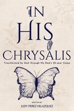 In His Chrysalis: Transformed by God through my Dad's 32-Year Coma - Velazquez, Judy Perez