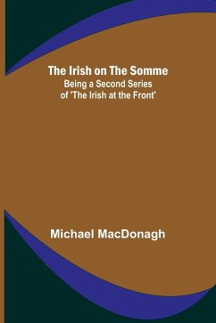 The Irish on the Somme; Being a Second Series of 'The Irish at the Front' - Macdonagh, Michael