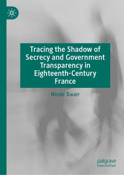 Tracing the Shadow of Secrecy and Government Transparency in Eighteenth-Century France (eBook, PDF) - Bauer, Nicole