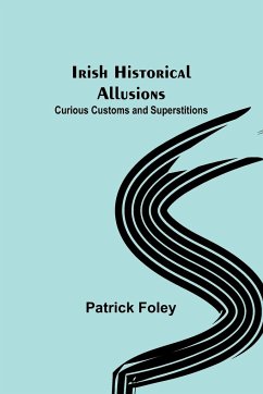 Irish Historical Allusions; Curious Customs and Superstitions - Foley, Patrick