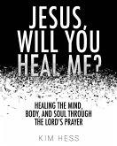 Jesus, Will You Heal Me?: Healing the Mind, Body, and Soul Through The Lord's Prayer Jesus, Will You Heal Me?: Healing the Mind, Body, and Soul Through The Lord's Prayer