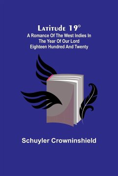 Latitude 19°; A Romance of the West Indies in the Year of Our Lord Eighteen Hundred and Twenty - Crowninshield, Schuyler