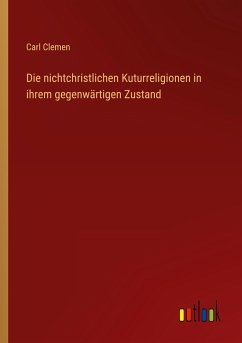 Die nichtchristlichen Kuturreligionen in ihrem gegenwärtigen Zustand - Clemen, Carl