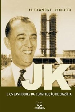JK e os Bastidores da Construção de Brasília: Sob a ótica d - Nonato, Alexandre F.
