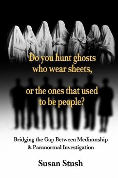 Do you hunt ghosts wearing sheets, or the ones that used to be people?: Bridging the Gap Between Mediumship & Paranormal Investigation - Stush, Susan