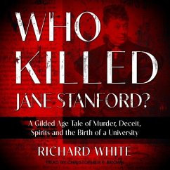 Who Killed Jane Stanford?: A Gilded Age Tale of Murder, Deceit, Spirits and the Birth of a University - White, Richard
