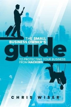 The Small Business Owner's Guide to Protecting Your Business From Hackers - Skinner, Mike; Haxton, Patrick; de Prado, Carl