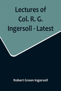 Lectures of Col. R. G. Ingersoll - Latest - Green Ingersoll, Robert
